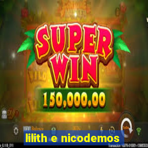 lilith e nicodemos